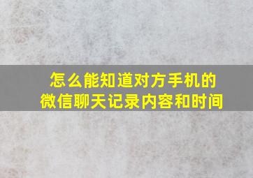 怎么能知道对方手机的微信聊天记录内容和时间