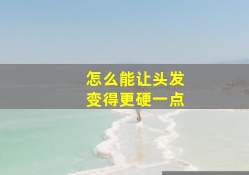 怎么能让头发变得更硬一点