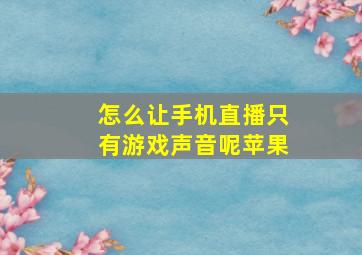 怎么让手机直播只有游戏声音呢苹果