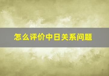 怎么评价中日关系问题