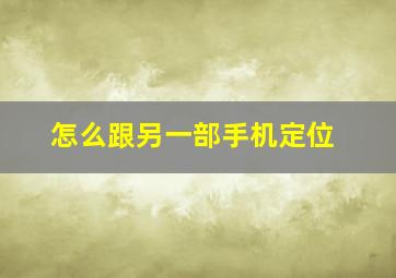 怎么跟另一部手机定位