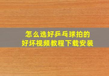 怎么选好乒乓球拍的好坏视频教程下载安装