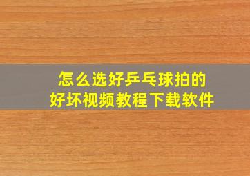 怎么选好乒乓球拍的好坏视频教程下载软件