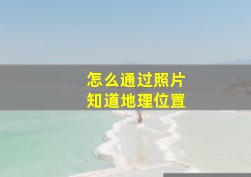 怎么通过照片知道地理位置