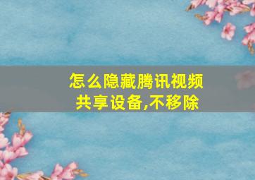 怎么隐藏腾讯视频共享设备,不移除