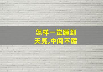 怎样一觉睡到天亮,中间不醒