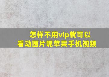 怎样不用vip就可以看动画片呢苹果手机视频