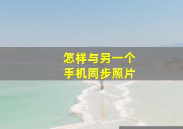 怎样与另一个手机同步照片