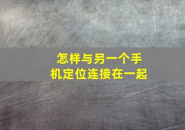 怎样与另一个手机定位连接在一起