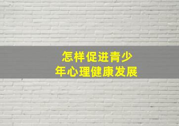 怎样促进青少年心理健康发展