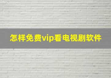 怎样免费vip看电视剧软件