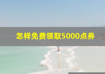 怎样免费领取5000点券