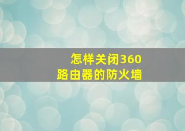 怎样关闭360路由器的防火墙