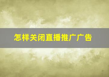 怎样关闭直播推广广告