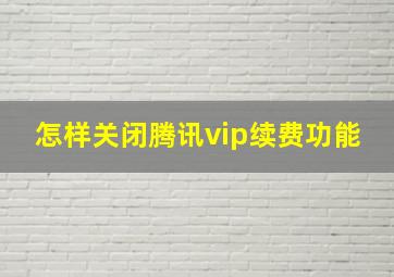 怎样关闭腾讯vip续费功能