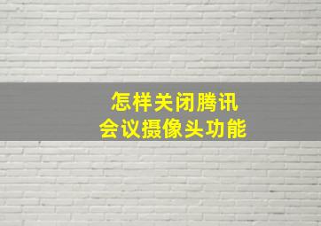 怎样关闭腾讯会议摄像头功能