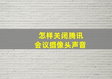 怎样关闭腾讯会议摄像头声音