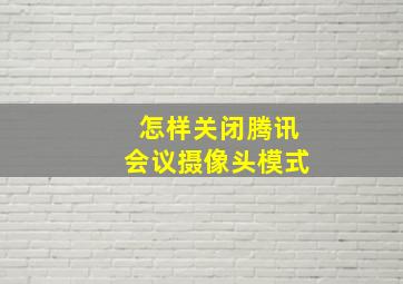 怎样关闭腾讯会议摄像头模式