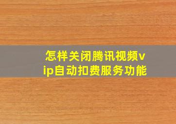 怎样关闭腾讯视频vip自动扣费服务功能