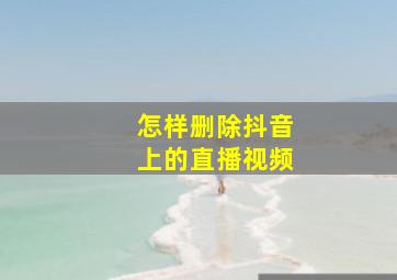 怎样删除抖音上的直播视频