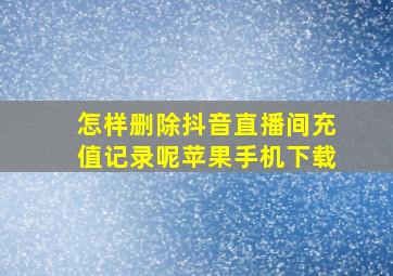 怎样删除抖音直播间充值记录呢苹果手机下载