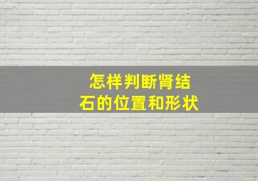 怎样判断肾结石的位置和形状