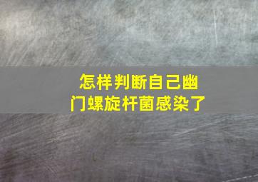 怎样判断自己幽门螺旋杆菌感染了