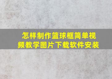 怎样制作篮球框简单视频教学图片下载软件安装