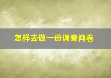 怎样去做一份调查问卷