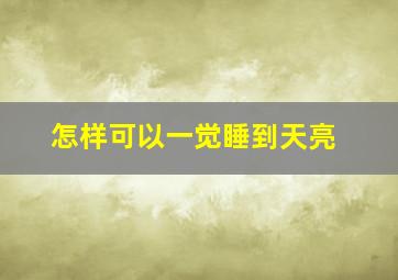 怎样可以一觉睡到天亮