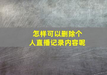 怎样可以删除个人直播记录内容呢