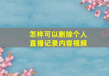 怎样可以删除个人直播记录内容视频