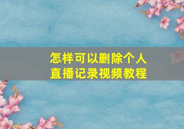 怎样可以删除个人直播记录视频教程