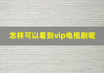 怎样可以看到vip电视剧呢