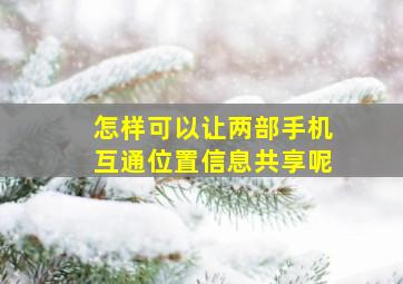 怎样可以让两部手机互通位置信息共享呢