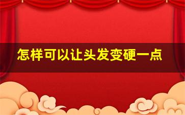 怎样可以让头发变硬一点