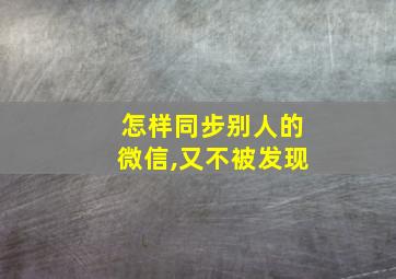 怎样同步别人的微信,又不被发现