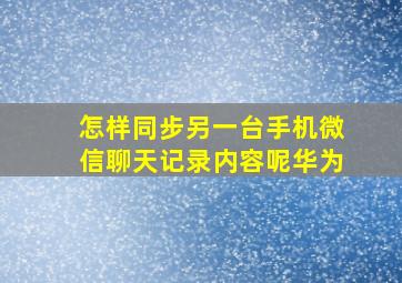 怎样同步另一台手机微信聊天记录内容呢华为