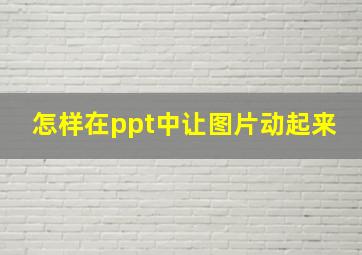 怎样在ppt中让图片动起来