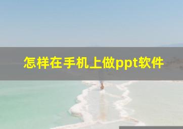 怎样在手机上做ppt软件