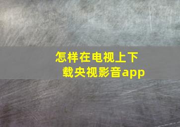 怎样在电视上下载央视影音app