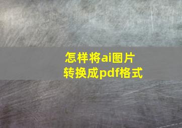 怎样将ai图片转换成pdf格式