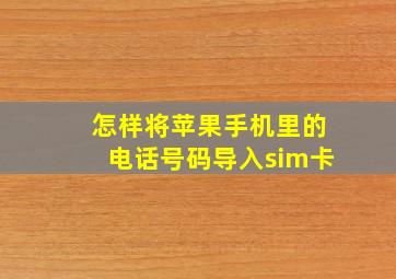 怎样将苹果手机里的电话号码导入sim卡