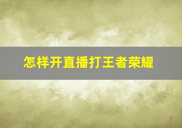 怎样开直播打王者荣耀