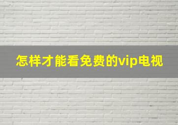 怎样才能看免费的vip电视