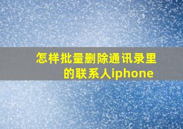 怎样批量删除通讯录里的联系人iphone