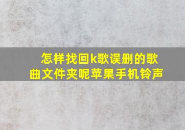 怎样找回k歌误删的歌曲文件夹呢苹果手机铃声