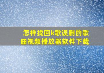 怎样找回k歌误删的歌曲视频播放器软件下载