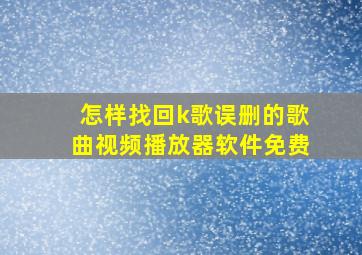 怎样找回k歌误删的歌曲视频播放器软件免费