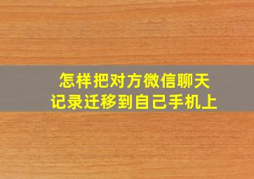 怎样把对方微信聊天记录迁移到自己手机上